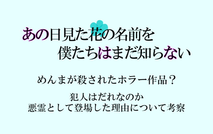 あの花はめんまが殺されたホラー作品 犯人はだれなのか悪霊として登場した理由について考察 アニツリー