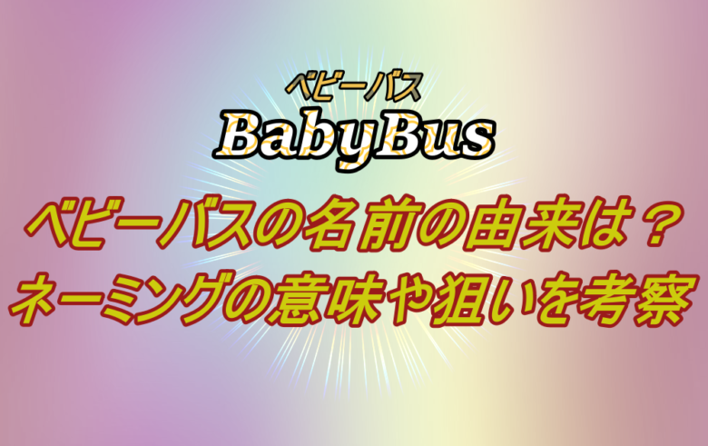 Babybus ベビーバスの名前の由来は ネーミングの意味や狙いについて考察 漫動ブレンド