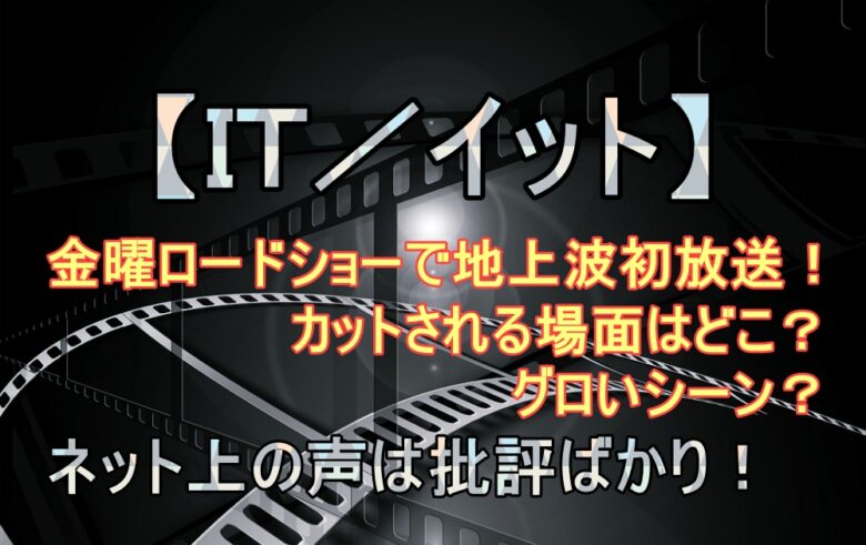 金曜ロードショー It イット 地上波の放送でカットされる場面はグロいシーン 評価や評判まとめ アニツリー