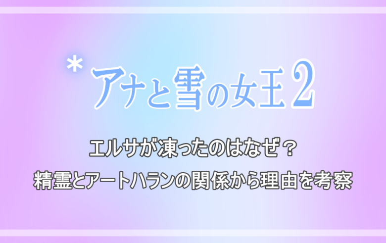 アナと雪の女王2 エルサが凍ったのはなぜ 精霊とアートハランの関係から理由を考察 アニツリー