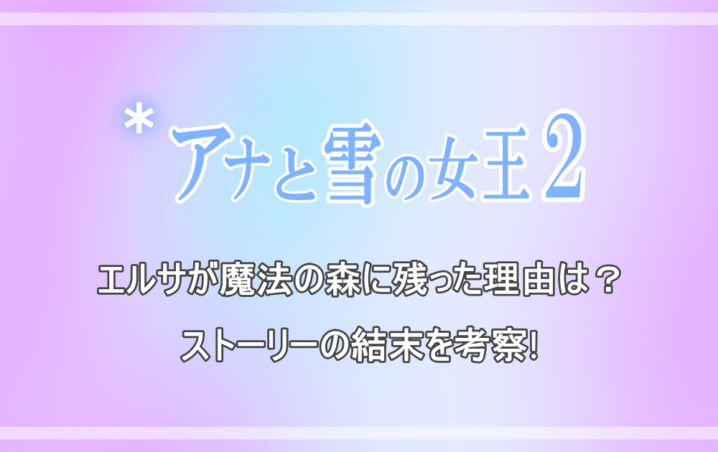 アナと雪の女王2 エルサが魔法の森に残った理由は ストーリーの結末を考察 アニツリー