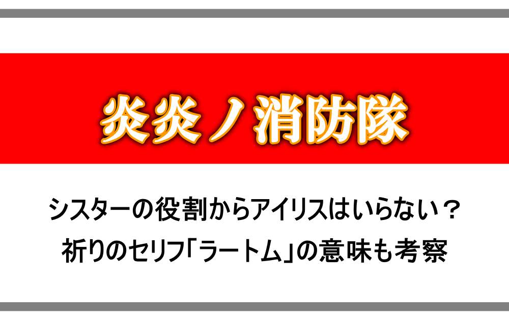 炎炎ノ消防隊 祈りの言葉 ラートムの意味は シスターアイリスはいらないのか考察 アニツリー