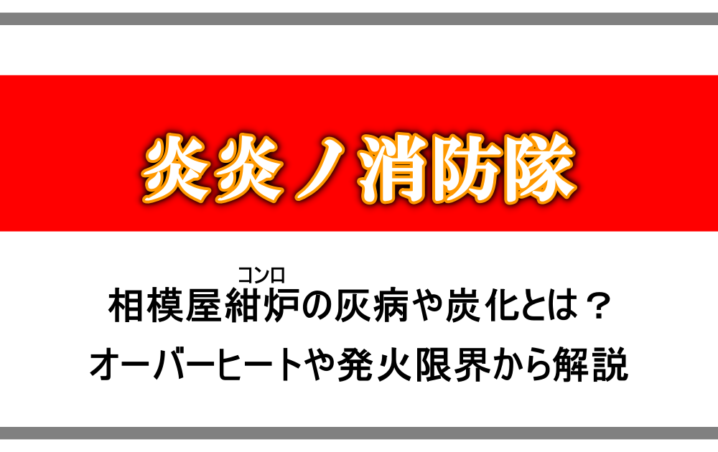 炎炎ノ消防隊 相模屋紺炉 コンロ の灰病や炭化とは オーバーヒートや発火限界から解説 漫動ブレンド