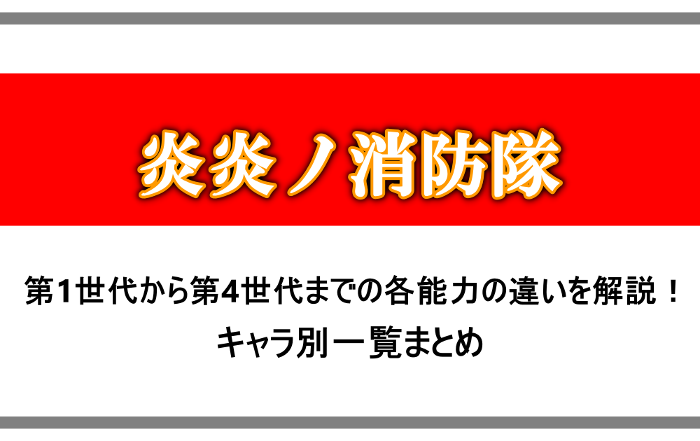 炎炎ノ消防隊 第1世代から第4世代までの各能力の違いを解説 キャラ別一覧まとめ アニツリー