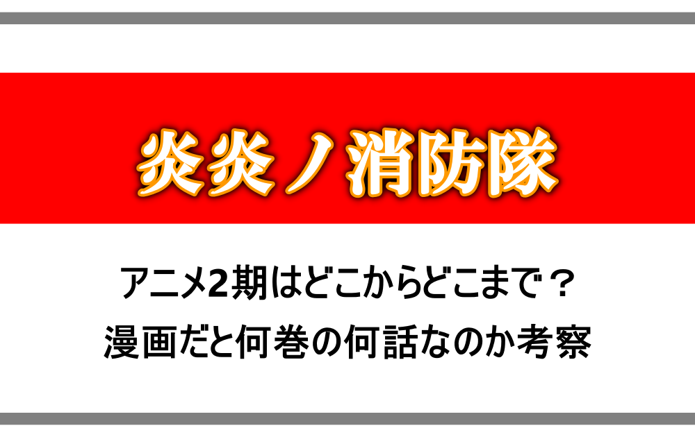 炎炎ノ消防隊 アニメ2期はどこからどこまで 漫画だと何巻の何話なのか考察 アニツリー