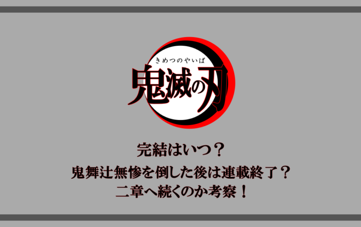 鬼滅の刃 完結はいつ 鬼舞辻無惨を倒した後は連載終了 二章へ続くのか考察 アニツリー