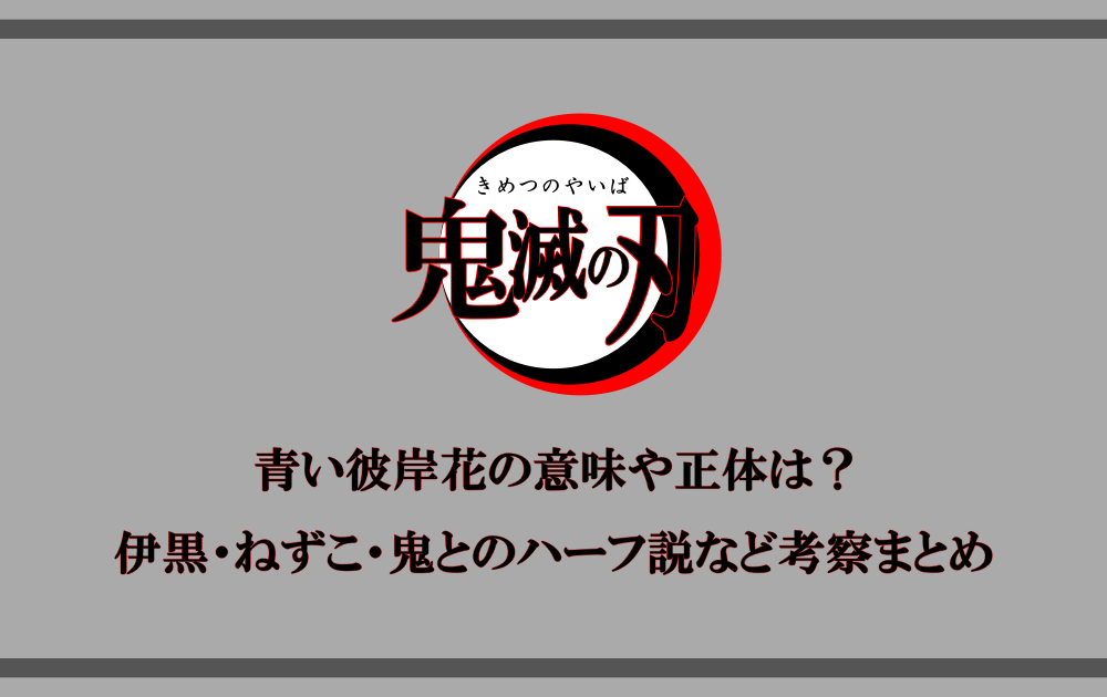 鬼滅の刃 青い彼岸花の意味や正体は 伊黒 ねずこ 鬼とのハーフ説など考察まとめ アニツリー