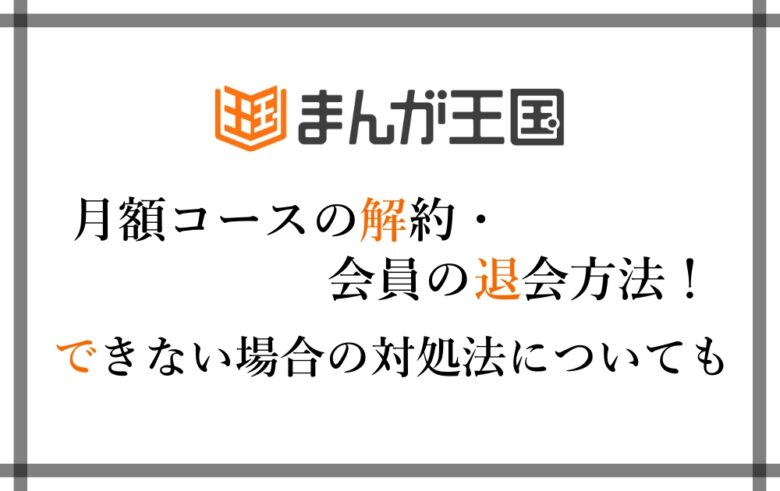 まんが王国 月額コースの解約 会員の退会方法 できない場合の対処法についても解説 漫動ブレンド