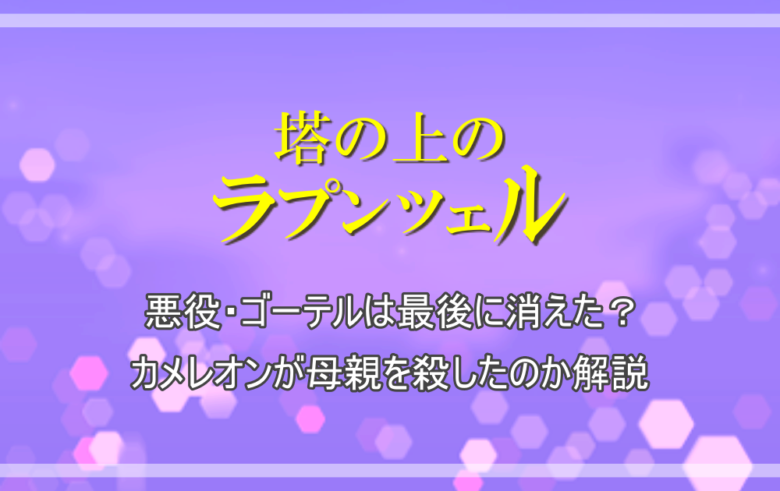 塔の上のラプンツェル 悪役 ゴーテルは最後に消えた カメレオンが母親を殺したのか解説 アニツリー