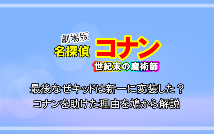 名探偵コナン 世紀末の魔術師 最後なぜキッドは新一に変装した コナンを助けた理由を鳩から解説 アニツリー