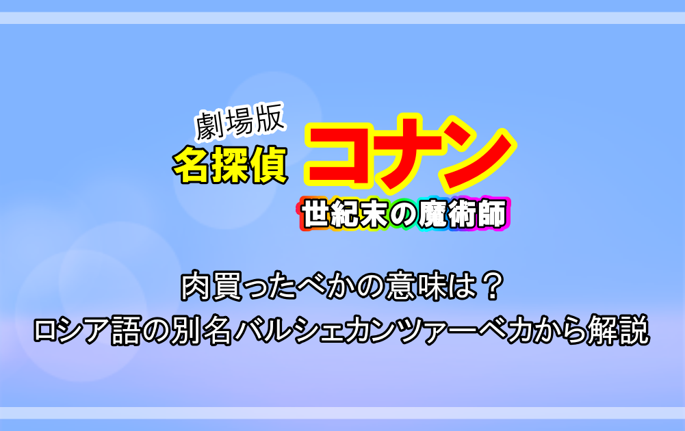 名探偵コナン 世紀末の魔術師 肉買ったべかの意味は ロシア語の別名バルシェカンツァーベカから解説 アニツリー
