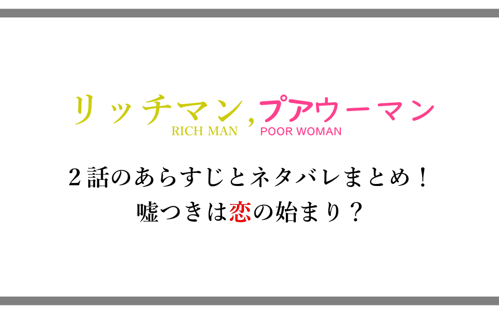 リッチマン プアウーマン 2話のあらすじと内容ネタバレまとめ 嘘つきは恋の始まり アニツリー