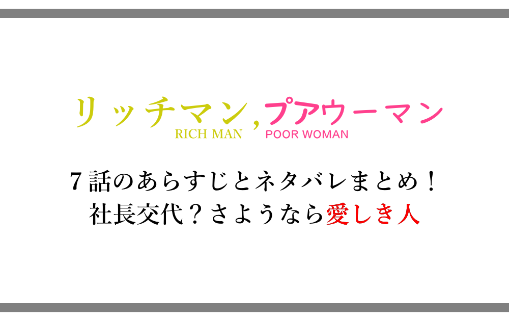 リッチマン プアウーマン 7話のあらすじと内容ネタバレまとめ 社長交代 さようなら愛しき人 漫動ブレンド