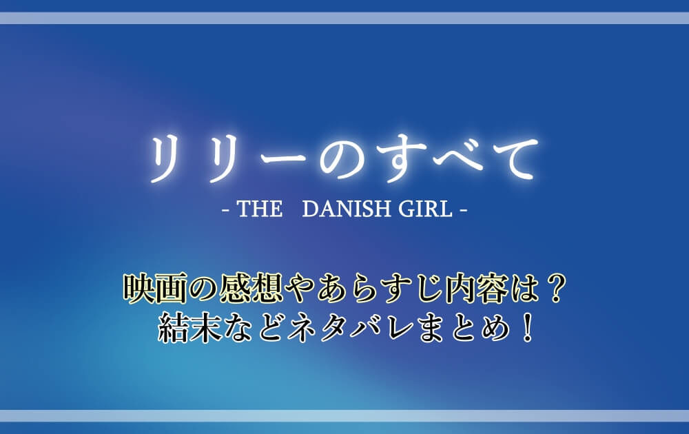 リリーのすべて 映画の感想やあらすじ内容は 結末などネタバレまとめ アニツリー