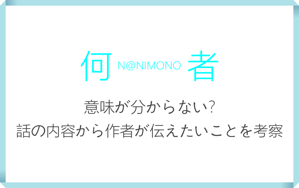 何者 意味が分からない 話の内容から作者が伝えたいことを考察 漫動ブレンド