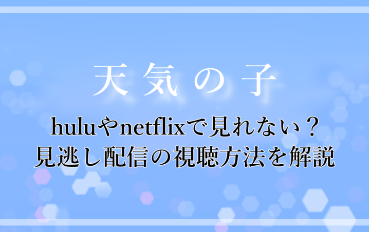 天気の子 Huluやnetflixで見れない 見逃し配信の視聴方法を解説 アニツリー