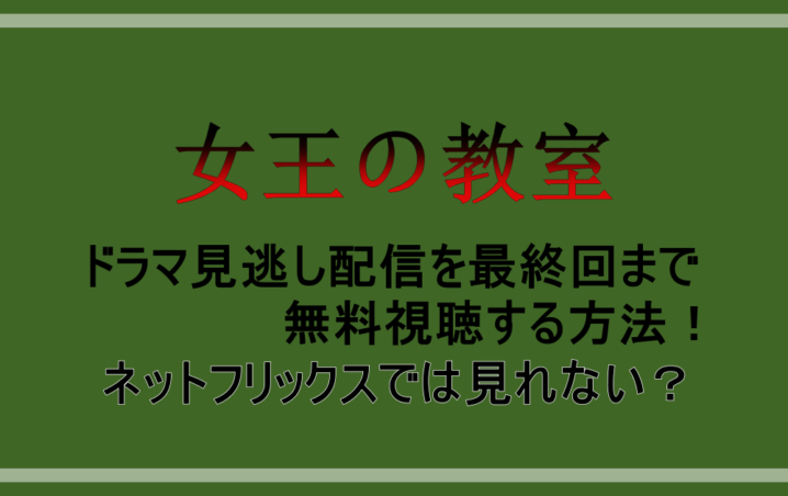 女王の教室 ドラマ見逃し配信を最終回まで無料視聴する方法 ネットフリックスでは見れない アニツリー