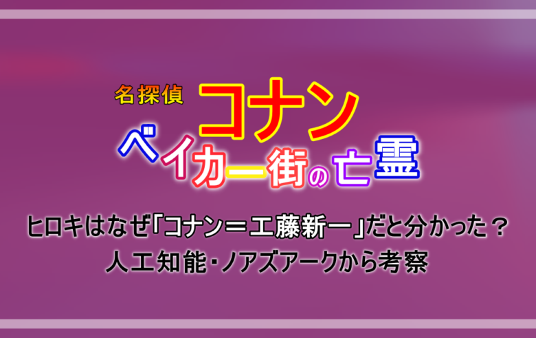 名探偵コナン ベイカー街の亡霊 ヒロキが工藤新一だと分かったのはなぜ 人工知能 ノアズアークから考察 アニツリー