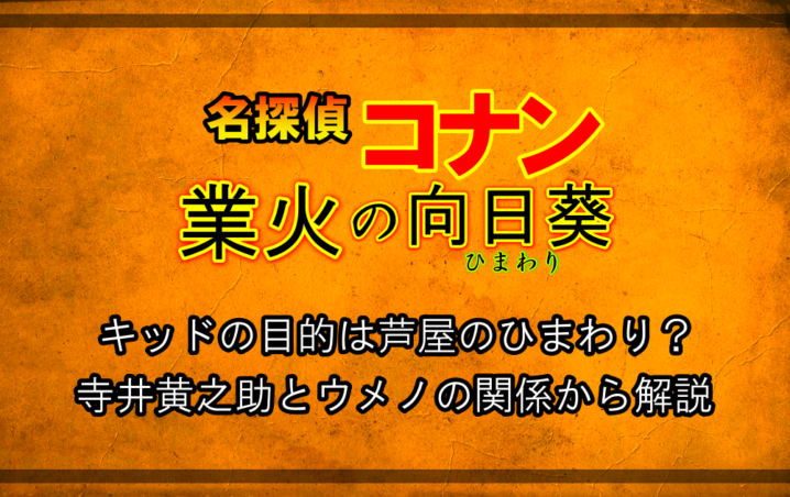 名探偵コナン 業火の向日葵 キッドの目的は芦屋のひまわり 寺井黄之助とウメノの関係から解説 アニツリー