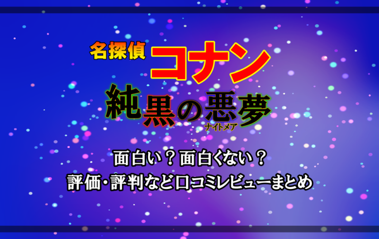 名探偵コナン 純黒の悪夢 ナイトメア は面白い 面白くない 評価 評判など口コミレビューまとめ アニツリー