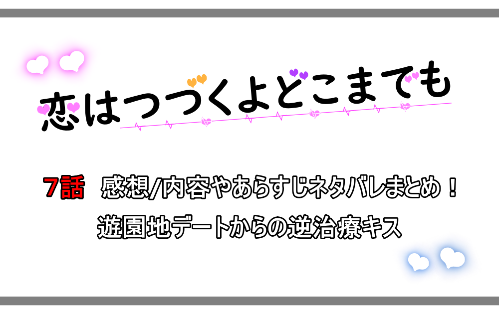 恋はつづくよどこまでも 7話感想 内容やあらすじネタバレまとめ 遊園地デートからの逆治療キス アニツリー