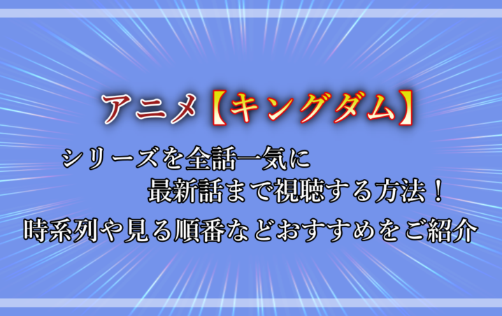 キングダム アニメシリーズを全話一気に最新話まで視聴する方法 時系列や見る順番などおすすめをご紹介 アニツリー