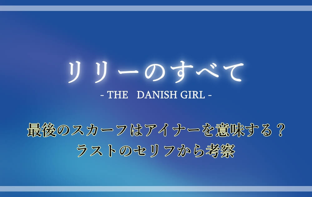 リリーのすべて 最後のスカーフはアイナーを意味する ラストのセリフから考察 漫動ブレンド