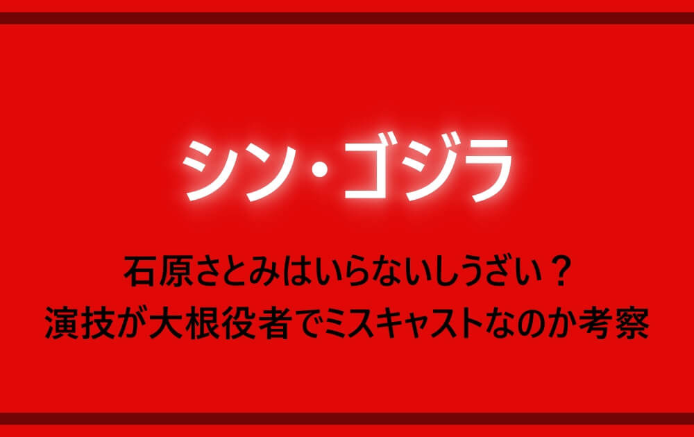 シンゴジラ 石原さとみはいらないしうざい 演技が大根役者でミスキャストなのか考察 アニツリー