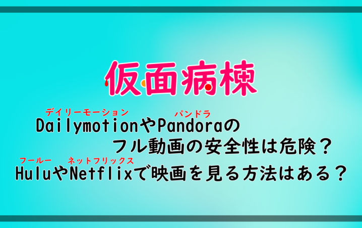 仮面病棟 Dailymotionやpandoraのフル動画の安全性は危険 Huluやnetflixで映画を見る方法はある アニツリー