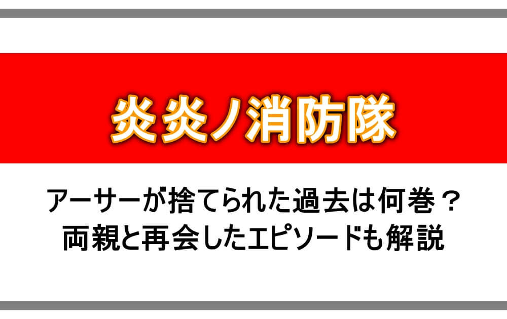 炎炎ノ消防隊 アーサーが捨てられた過去は何巻 両親と再会したエピソードも解説 アニツリー