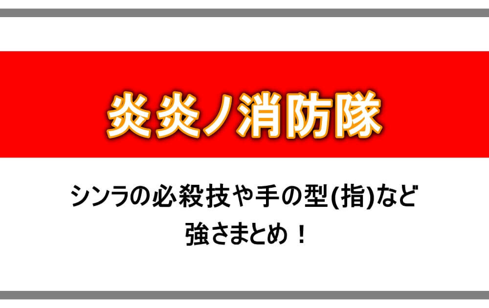 炎炎ノ消防隊 シンラの必殺技や手の型 指 など強さまとめ アニツリー