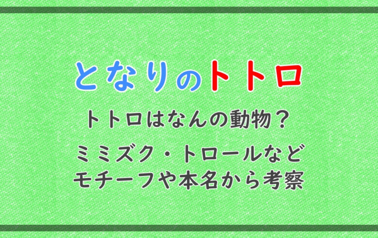 トトロはなんの動物 ミミズク トロールなどモチーフや本名から考察 漫動ブレンド