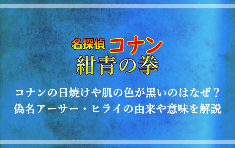 紺青の拳 コナンの日焼けや肌の色が黒いのはなぜ 偽名アーサー ヒライの由来や意味を解説 アニツリー
