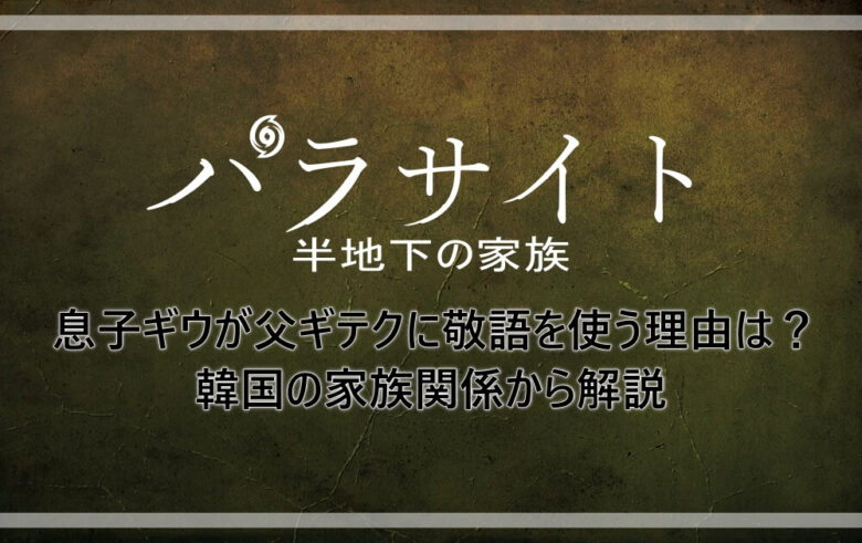 パラサイト 息子ギウが父ギテクに敬語を使う理由は 韓国の家族関係から解説 アニツリー