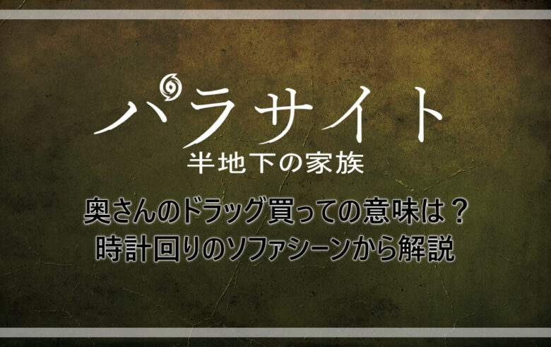 パラサイト 奥さんのドラッグ買っての意味は 時計回りのソファシーンから解説 アニツリー