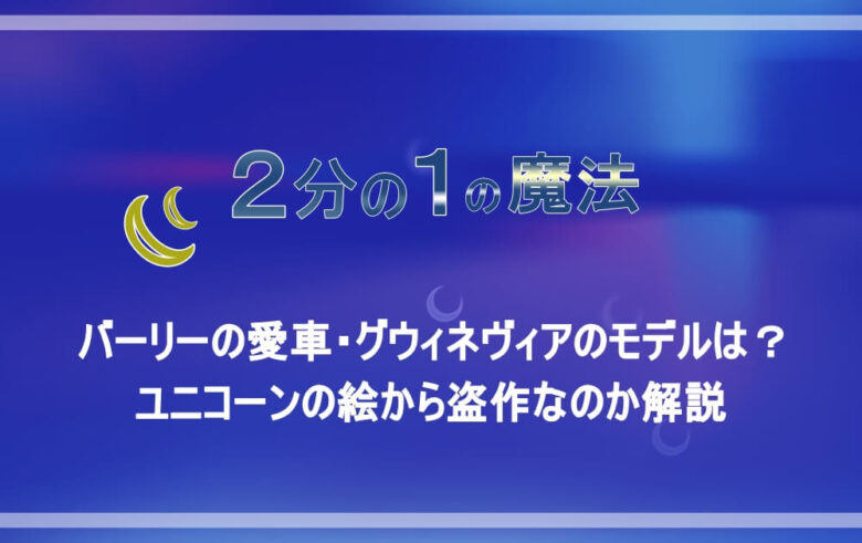 2分の1の魔法 バーリーの愛車 グウィネヴィアのモデルは ユニコーンの絵から盗作なのか解説 アニツリー
