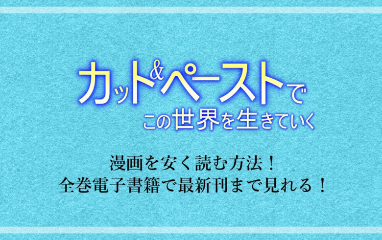 カット ペーストでこの世界を生きていく 漫画を安く読む方法 全巻電子書籍で最新刊まで見れる アニツリー