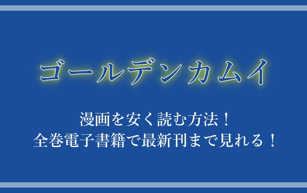 ゴールデンカムイ 漫画を安く読む方法 全巻電子書籍で最新刊まで見れる 漫動ブレンド