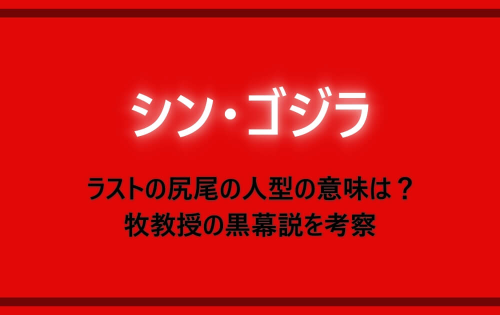 シンゴジラ ラストの尻尾の人型の意味は 牧教授の黒幕説を考察 アニツリー