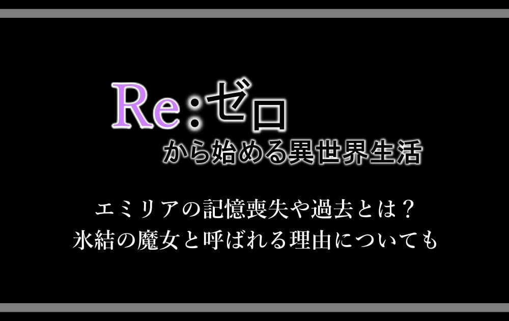 リゼロ エミリアの記憶喪失や過去とは 氷結の魔女と呼ばれる理由についても アニツリー