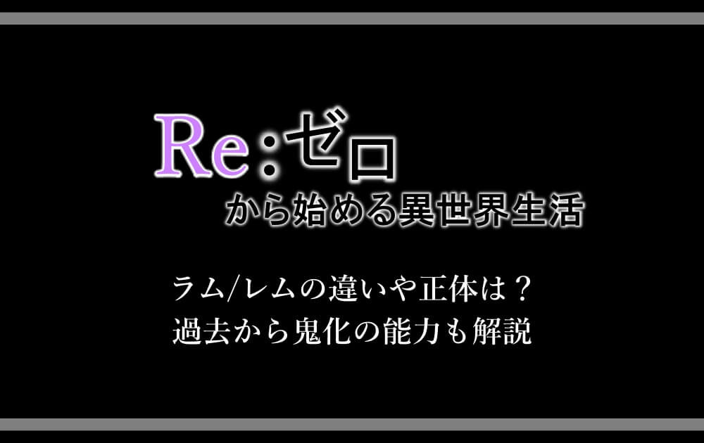 リゼロ ラムとレムの違いは 正体や過去を鬼化の能力から解説 アニツリー