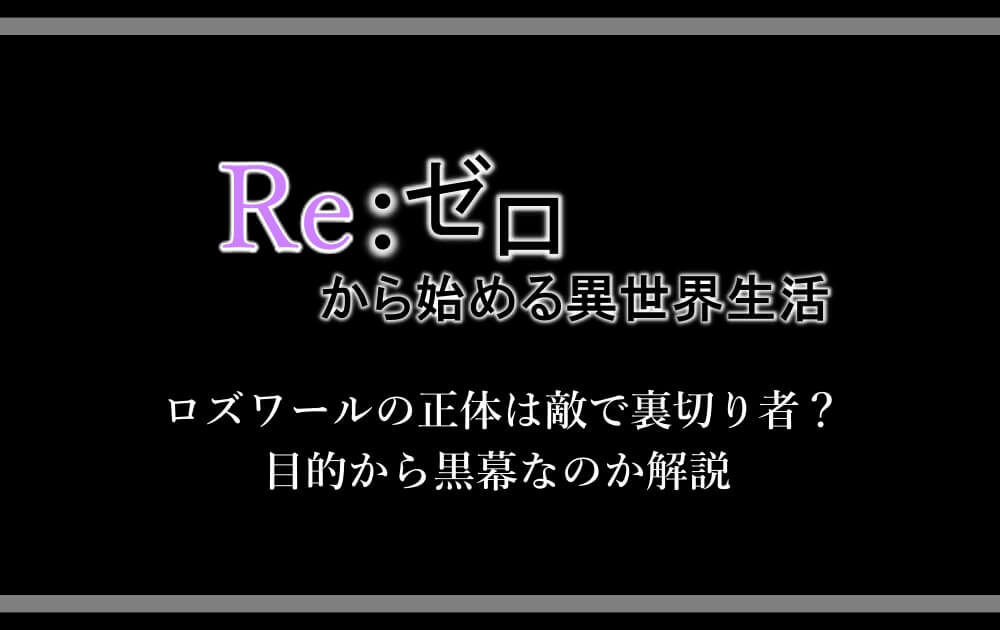 リゼロ ロズワールの正体は敵で裏切り者 目的から黒幕なのか解説 アニツリー