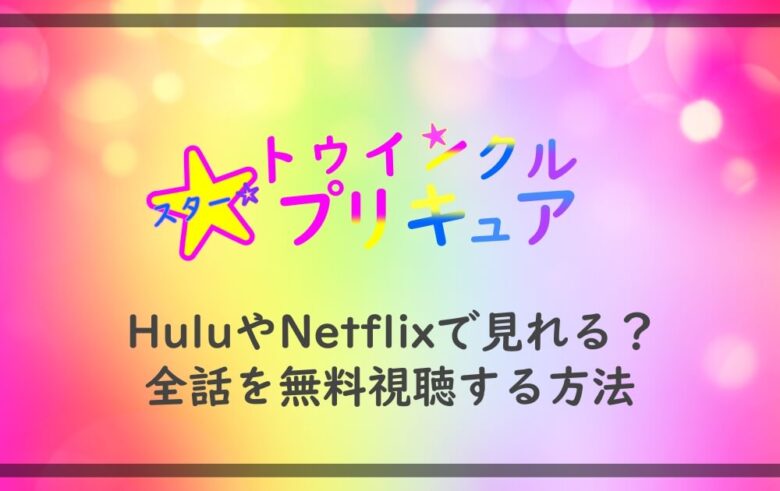 スタートゥインクルプリキュア Huluやnetflixで見れる 全話を無料視聴する方法 アニツリー