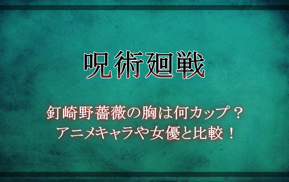 呪術廻戦 釘崎野薔薇の胸は何カップ アニメキャラや女優と比較 アニツリー