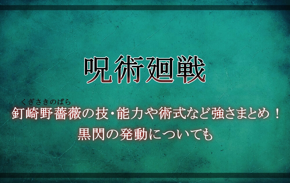 呪術廻戦 釘崎野薔薇の技 能力や術式など強さまとめ 黒閃の発動についても アニツリー