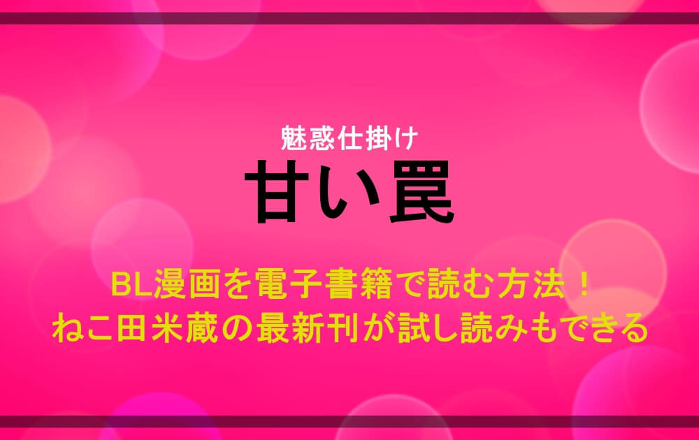 魅惑仕掛け甘い罠 Bl漫画を電子書籍で読む方法 ねこ田米蔵の最新刊が試し読みもできる アニツリー