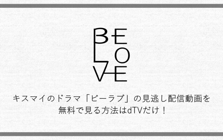 Belove ビーラブ キスマイのドラマ見逃し配信動画を無料で見る方法はdtvだけ アニツリー