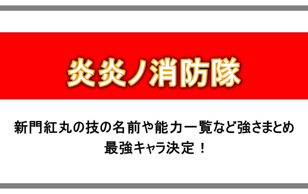 炎炎ノ消防隊 新門紅丸の技の名前や能力一覧など強さまとめ 最強キャラ決定 アニツリー