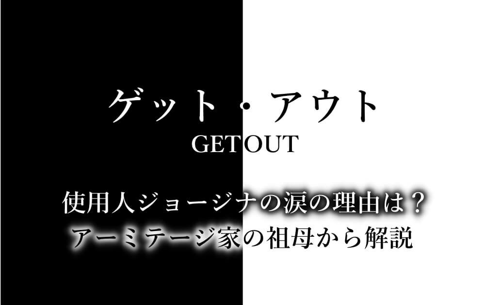 ゲットアウト 使用人ジョージナの涙の理由は アーミテージ家の祖母から解説 アニツリー