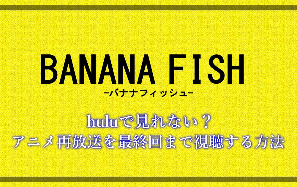バナナフィッシュ はhuluで見れない アニメ再放送を最終回まで視聴する方法 アニツリー